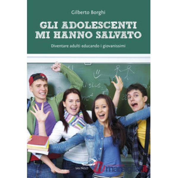 Adolescenti mi hanno salvato. Diventare adulti educando i giovanissimi (Gli)