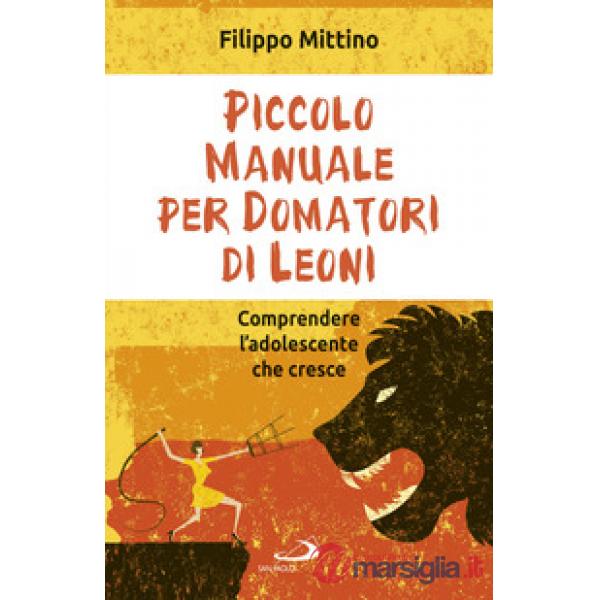 Piccolo manuale per domatori di leoni. Comprendere l'adolescente che cresce