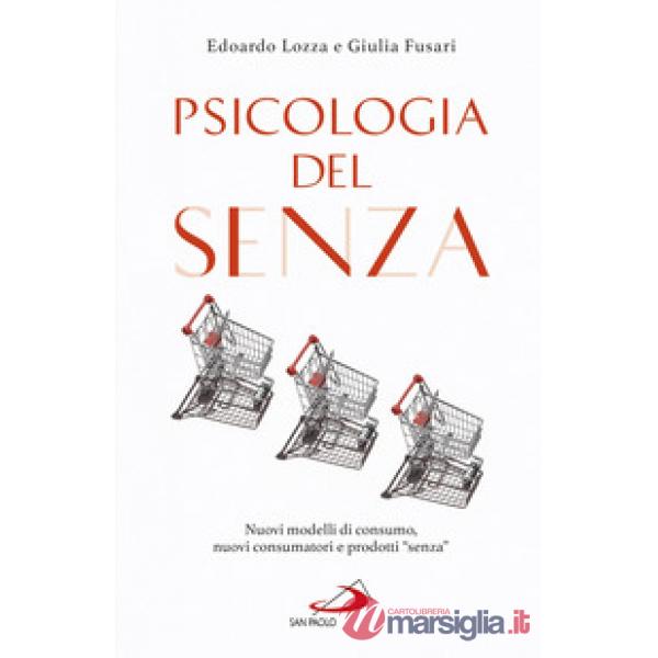 Psicologia del senza. Nuovi modelli di consumo, nuovi consumatori e prodotti «senza»