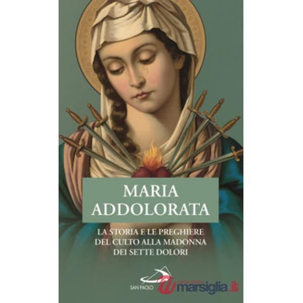 Maria Addolorata. La storia e le preghiere del culto alla Madonna dei Sette Dolori