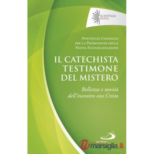 Catechista testimone del mistero. Bellezza e novità dell'incontro con Cristo (Il)