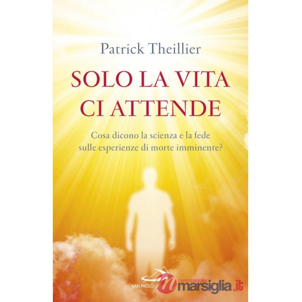 Solo la vita ci attende. Cosa dicono la scienza e la fede sulle esperienze di morte imminente?