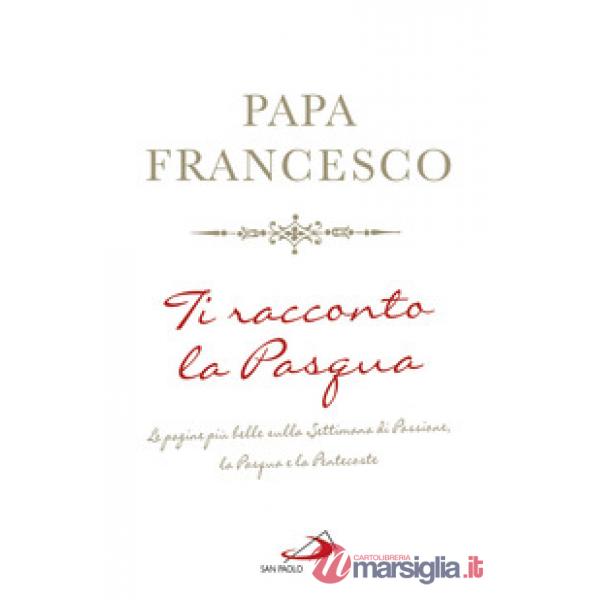 Ti racconto la Pasqua. Le pagine più belle sulla Settimana di Passione, la Pasqua e la Pentecoste