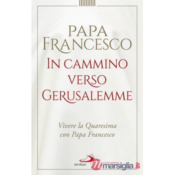 In cammino verso Gerusalemme. Vivere la Quaresima con papa Francesco