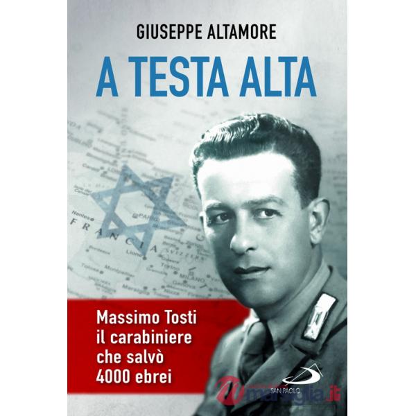 A testa alta. Massimo Tosti, il carabiniere che salvò 4000 ebrei