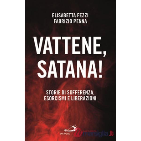 Vattene, satana! Storie di sofferenza, esorcismi e liberazioni