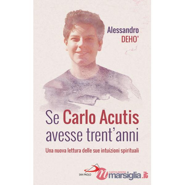 Se Carlo Acutis avesse trent'anni. Una nuova lettura delle sue intuizioni spirituali