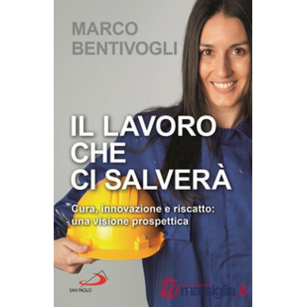 Lavoro che ci salverà. Cura, innovazione e riscatto: una visione prospettica (Il)