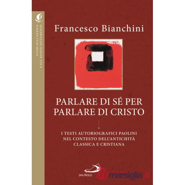 Parlare di sé per parlare di Cristo. I testi autobiografici paolini nel contesto dell'antichità classica e cristiana