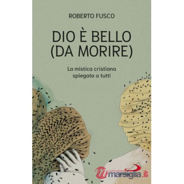 Dio è bello (da morire). La mistica cristiana spiegata a tutti