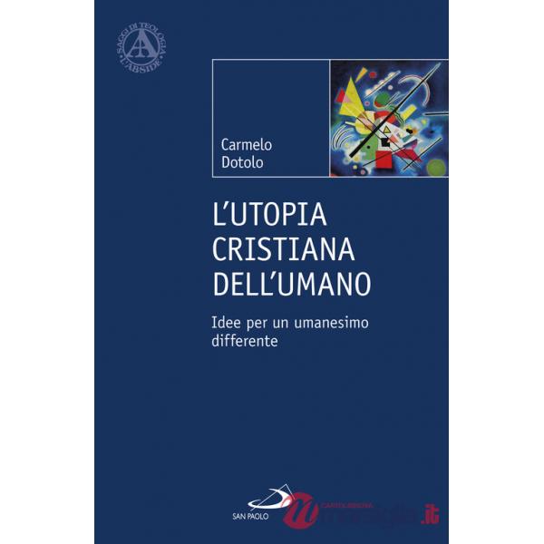 Utopia cristiana dell'umano. Idee per un umanesimo differente (L')
