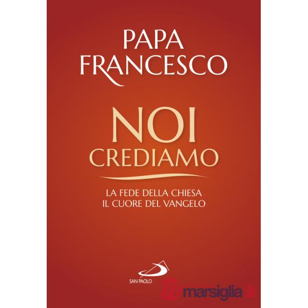 Noi crediamo. La fede della Chiesa, il cuore del Vangelo