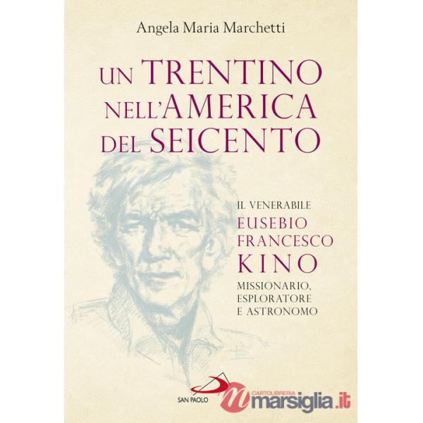Trentino nell'America del Seicento. Il venerabile Eusebio Francesco Kino. Missionario, esploratore e astronomo (Un)