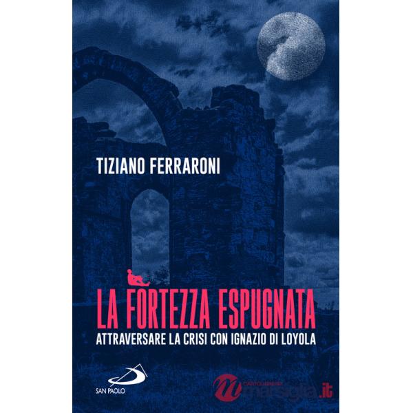 Fortezza espugnata. Attraversare la crisi con Ignazio di Loyola (La)