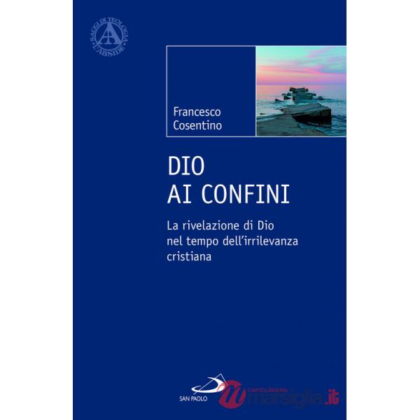Dio ai confini. La rivelazione di Dio nel tempo dell'irrilevanza cristiana