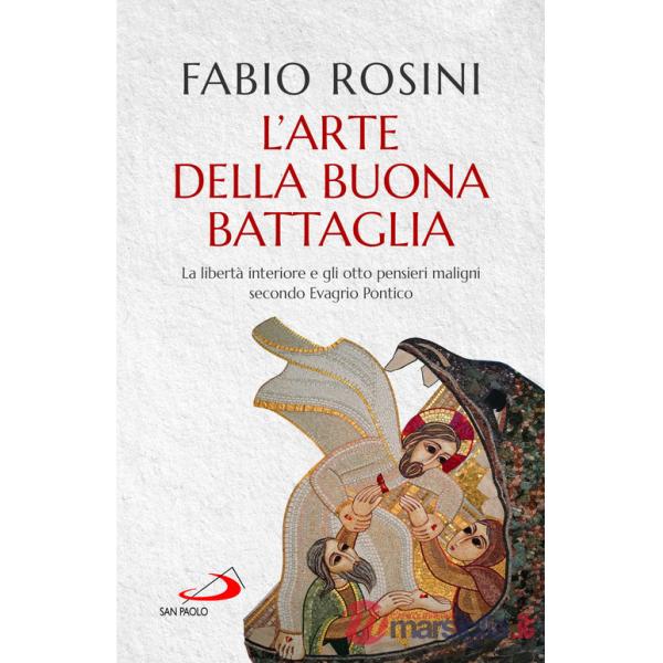 Arte della buona battaglia. La libertà interiore e gli otto pensieri maligni secondo Evagrio Pontico (L')