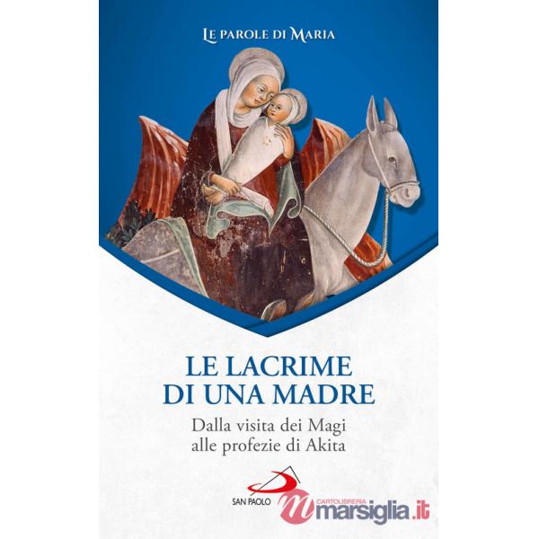 Lacrime di una madre. Dalla visita dei Magi alle profezie di Akita (Le)