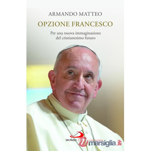 Opzione Francesco. Per una nuova immaginazione del cristianesimo futuro