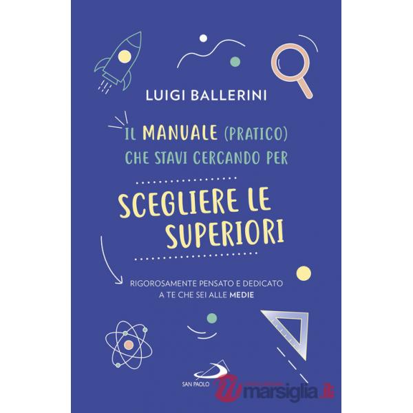 Manuale pratico che stavi cercando per scegliere le superiori. Rigorosamente pensato e dedicato a te che sei alle medie (Il)