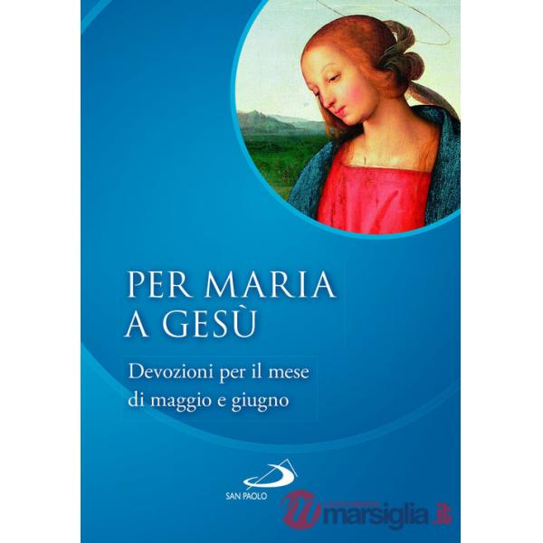 Per Maria a Gesù. Devozioni per il mese di maggio e giugno