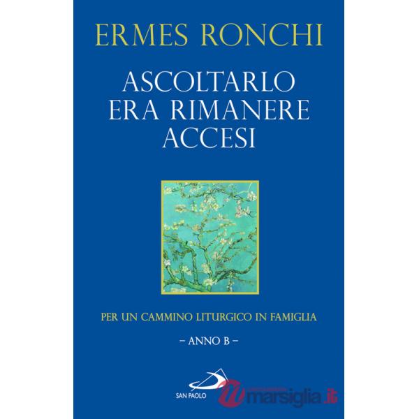 Ascoltarlo era rimanere accesi. Per un cammino liturgico in famiglia (Anno B)