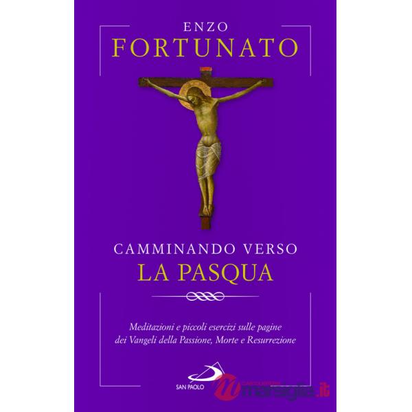 Camminando verso la Pasqua. Meditazioni e piccoli esercizi sulle pagine dei Vangeli della Passione, Morte e Resurrezione