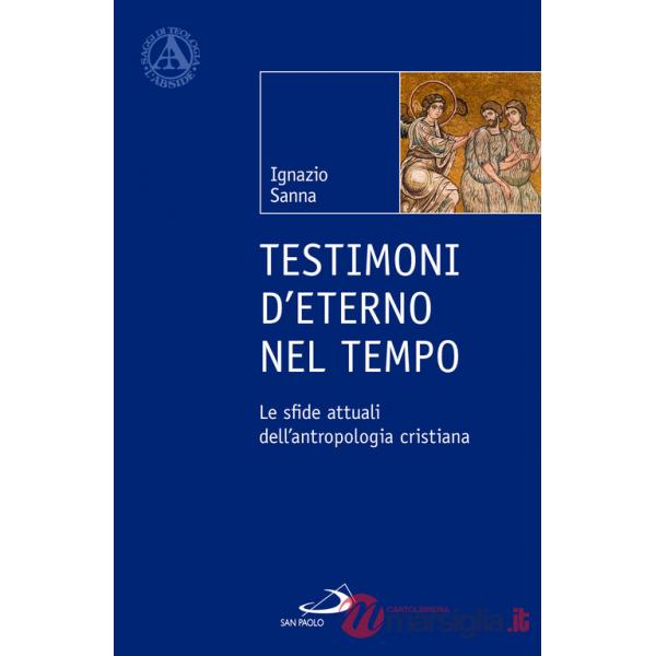 Testimoni d'eterno nel tempo. Le sfide attuali dell'antropologia cristiana