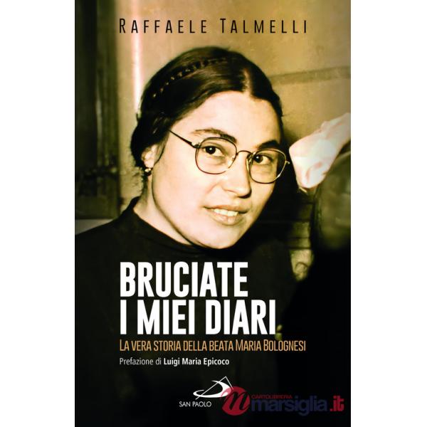 Bruciate i miei diari. La vera storia della beata Maria Bolognesi