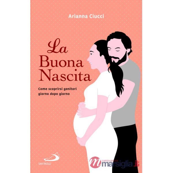 Buona nascita. Come scoprirsi genitori giorno dopo giorno (La)