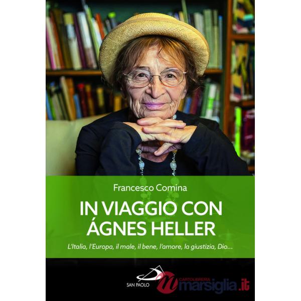 In viaggio con Agnes Heller. L'Italia, l'Europa, il male, il bene, l'amore, la giustizia, Dio...