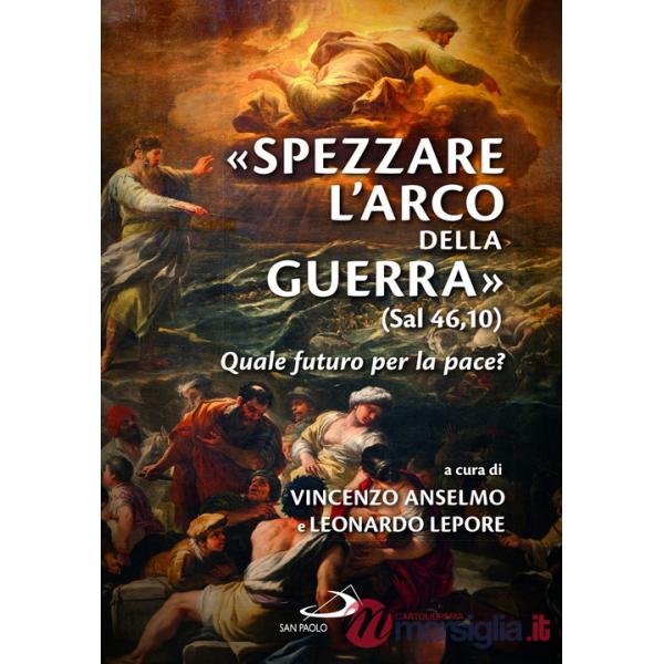 «Spezzare l'arco della guerra» (sal 46,10). Quale futuro per la pace?