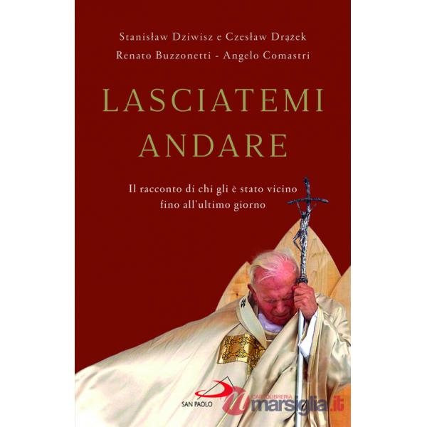 Lasciatemi andare. Il racconto di chi gli è stato vicino fino all'ultimo giorno