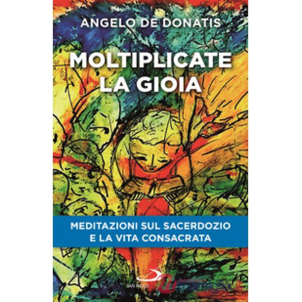 Moltiplicate la gioia. Meditazioni sul sacerdozio e la vita consacrata