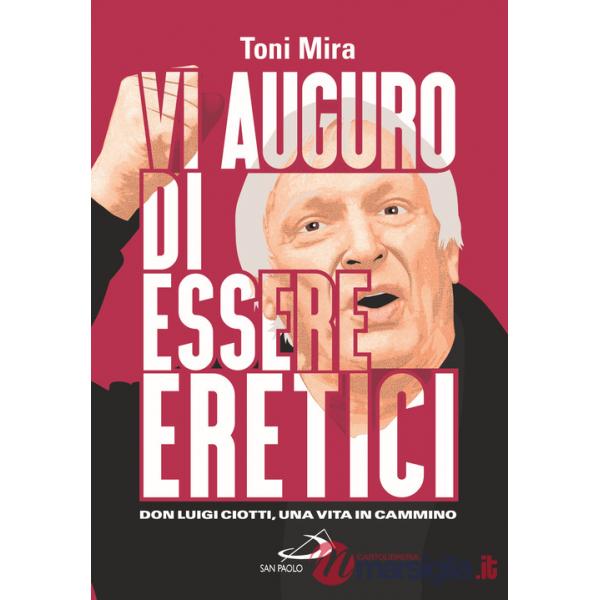 Vi auguro di essere eretici. Don Luigi Ciotti, una vita in cammino