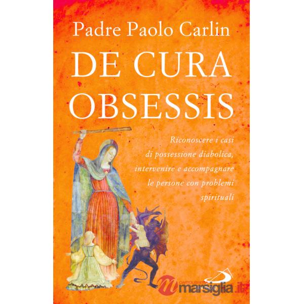 De cura obsessis. Riconoscere i casi di possessione diabolica, intervenire e accompagnare le persone con problemi spirituali