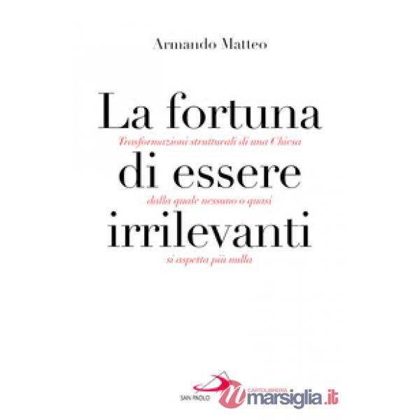 Fortuna di essere irrilevanti. Trasformazioni strutturali di una Chiesa dalla quale nessuno o quasi si aspetta più nulla (La)