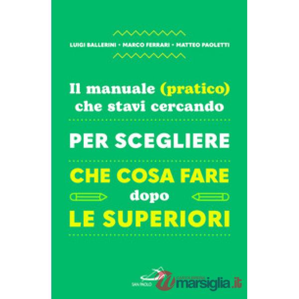 Manuale (pratico) che stavi cercando per scegliere che cosa fare dopo le superiori (Il)