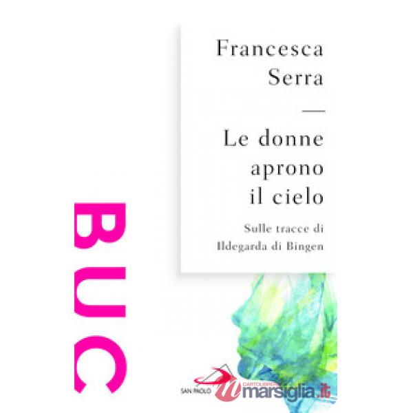 Donne aprono il cielo. Sulle tracce di Ildegarda di Bingen (Le)