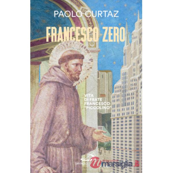 Francesco zero. Vita di frate Francesco «piccolino»