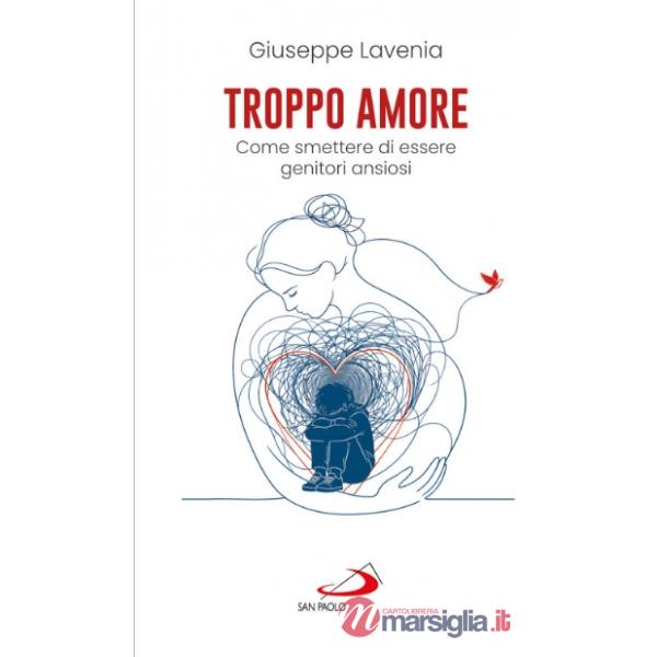 Troppo amore. Come smettere di essere genitori ansiosi