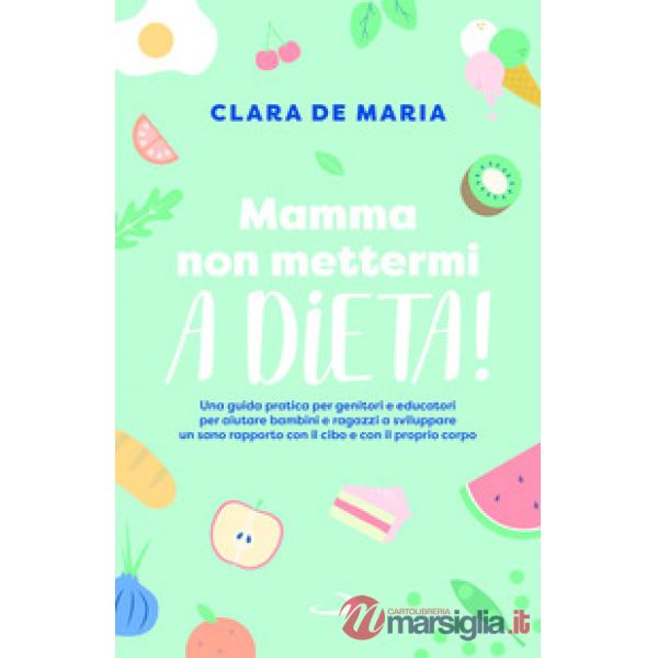 Mamma non mettermi a dieta! Una guida pratica per genitori e educatori per aiutare bambini e ragazzi a sviluppare un sano rappor
