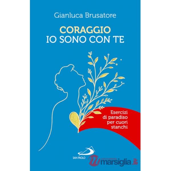 Coraggio, io sono con te. Esercizi di Paradiso per cuori stanchi