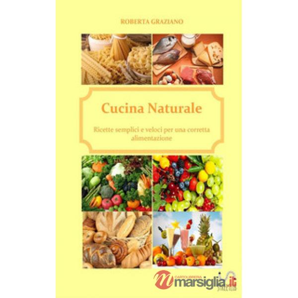 Cucina naturale. Ricette semplici e veloci per una corretta alimentazione