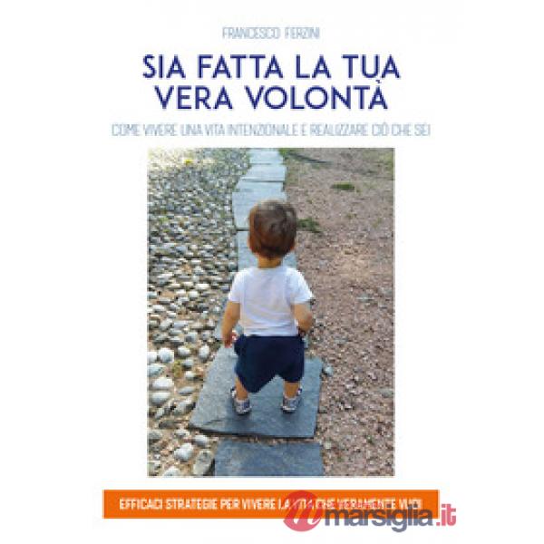 Sia fatta la tua vera volontà. Come vivere una vita intenzionale e realizzare ci