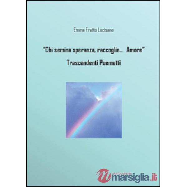 Chi semina speranze raccoglie di Dio l'amore. Trascendenti poemetti