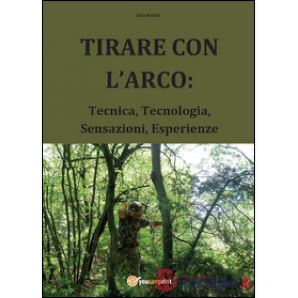 Tirare con l'arco: Tecnica, tecnologia, sensazioni, esperienze