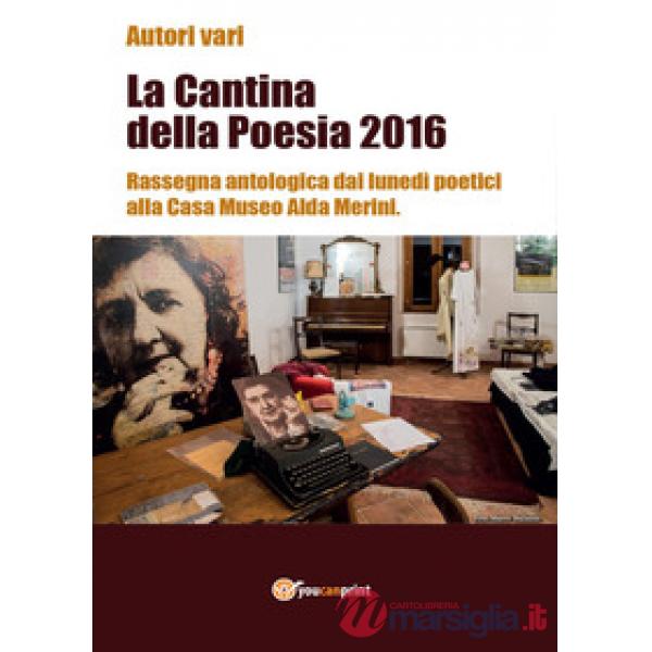 Cantina della poesia 2016. Rassegna antologica dai lunedì poetici alla Casa Muse