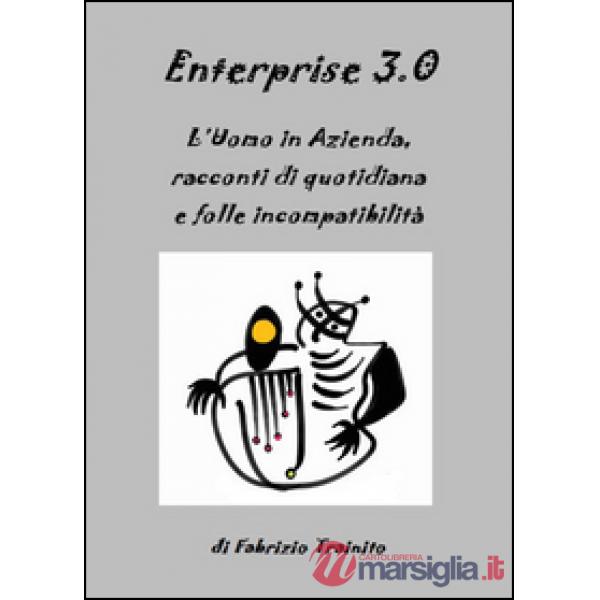 Enterprise 3.0. L'uomo in azienda, racconti di quotidiana e folle incompatibilit