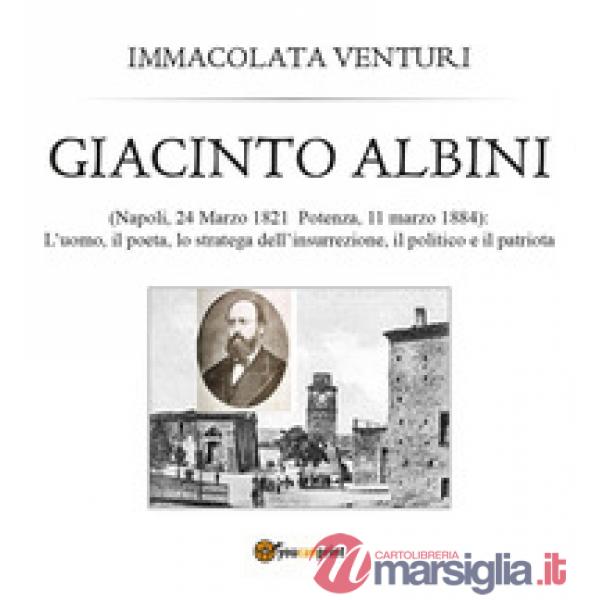 Giacinto Albini: l'uomo, il poeta lo stratega dell'insurrezione, il politico e i