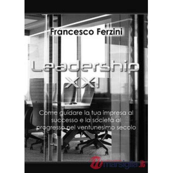 Leadership XXI. Come guidare la tua impresa al successo e la società al progress